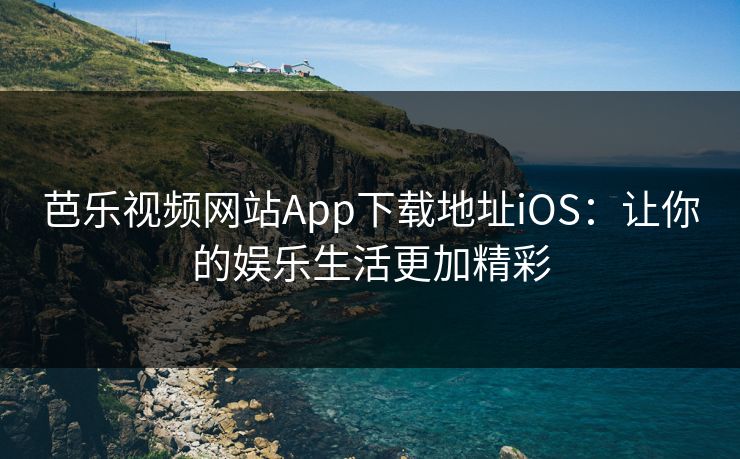 芭乐视频网站App下载地址iOS：让你的娱乐生活更加精彩