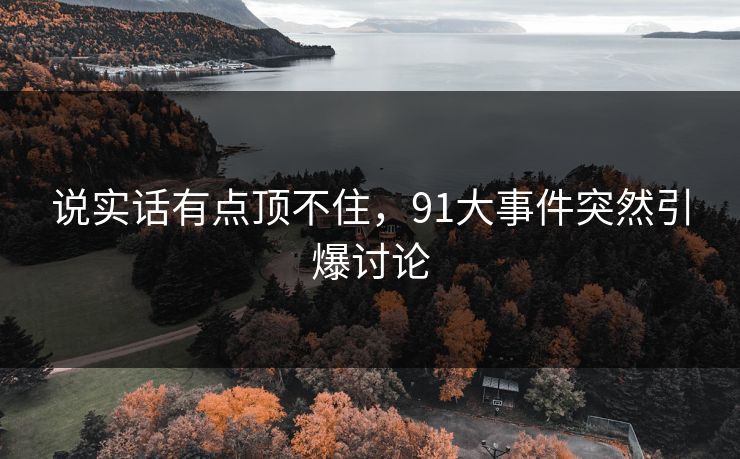 说实话有点顶不住，91大事件突然引爆讨论