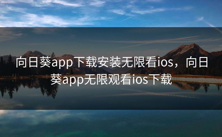 向日葵app下载安装无限看ios，向日葵app无限观看ios下载