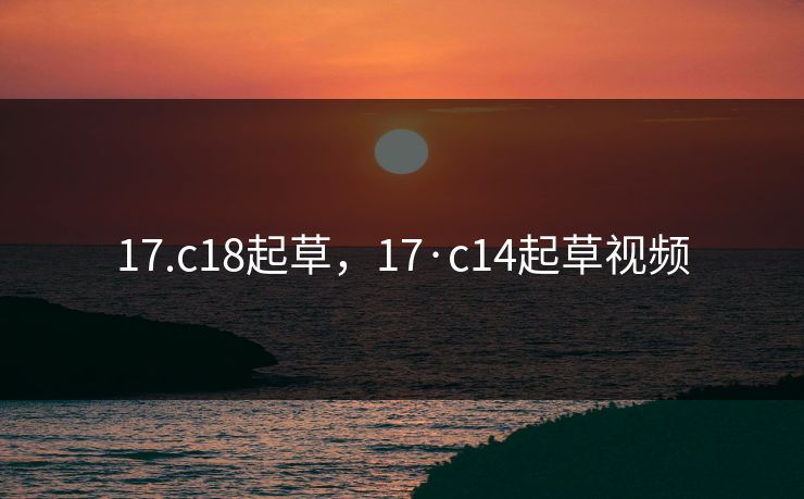17.c18起草,17·c14起草视频 17.c18起草,17·c14起草视频