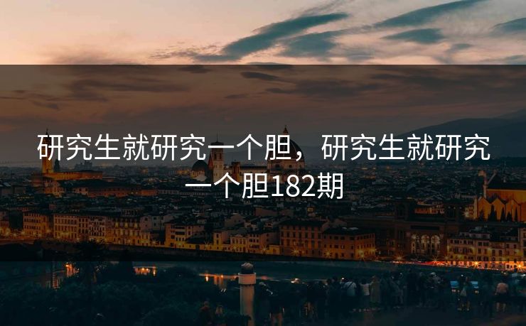 研究生就研究一个胆，研究生就研究一个胆182期