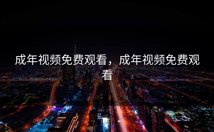 成年视频免费观看,成年视频免费观看 成年视频免费观看,成年视频免费观看