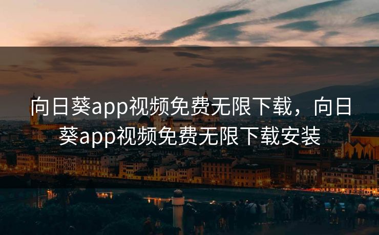 向日葵app视频免费无限下载,向日葵app视频免费无限下载安装