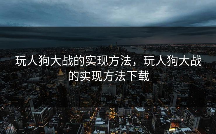 玩人狗大战的实现方法，玩人狗大战的实现方法下载