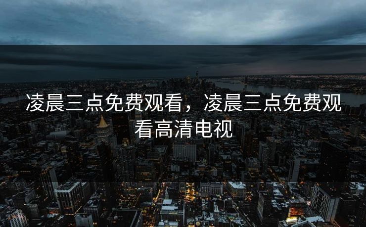 凌晨三点免费观看,凌晨三点免费观看高清电视