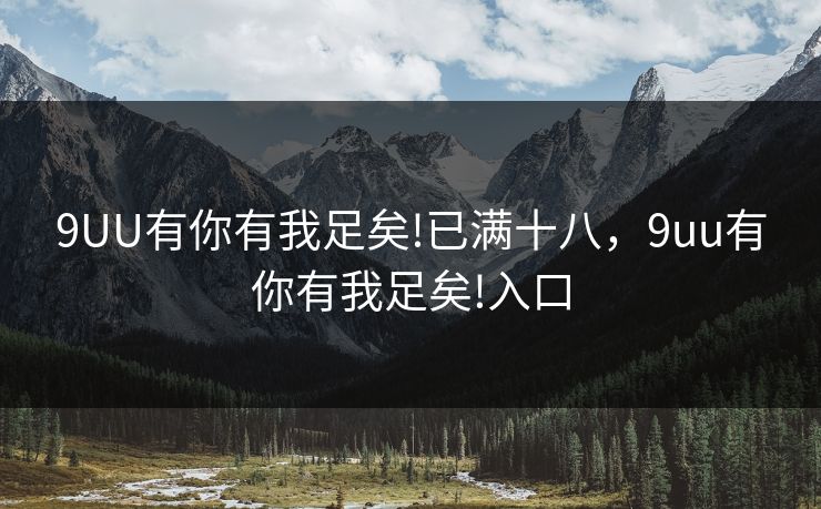 9UU有你有我足矣!已满十八,9uu有你有我足矣!入口