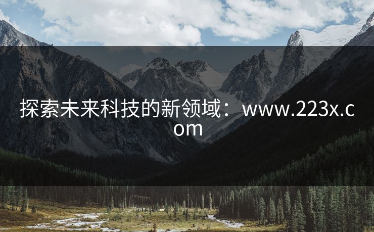 探索未来科技的新领域：www.223x.com