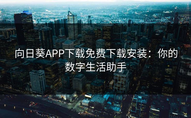 向日葵APP下载免费下载安装：你的数字生活助手