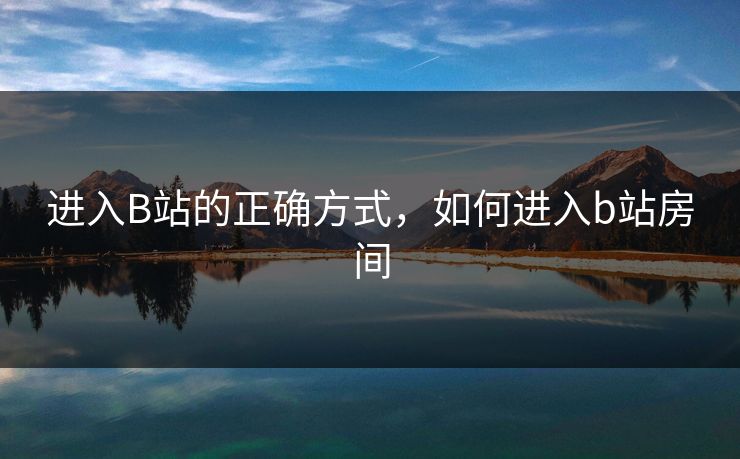 进入B站的正确方式，如何进入b站房间