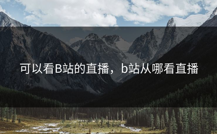 可以看B站的直播，b站从哪看直播