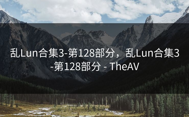 乱Lun合集3-第128部分，乱Lun合集3-第128部分 - TheAV