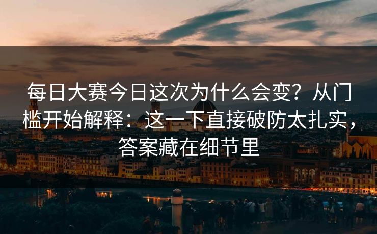 每日大赛今日这次为什么会变？从门槛开始解释：这一下直接破防太扎实，答案藏在细节里